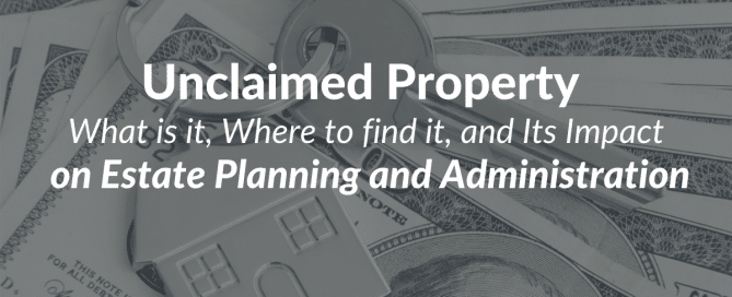 Unclaimed Property -What is it, Where to find it, and Its Impact on Estate Planning and Administration